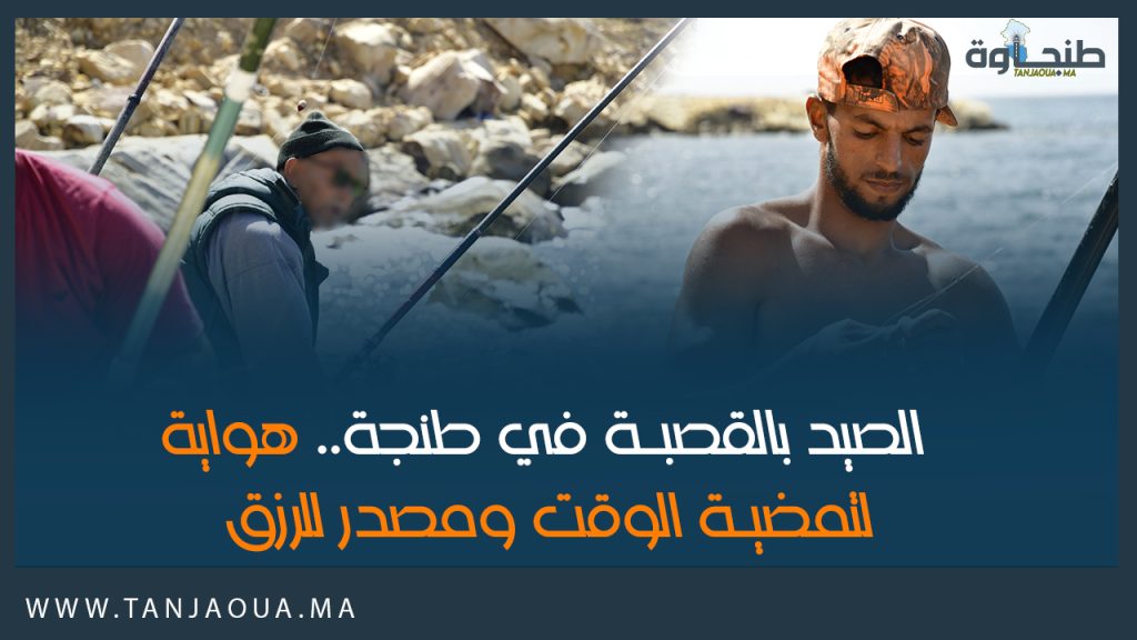 الصيد بالقصبة في طنجة.. هواية لتمضية الوقت ومصدر للرزق