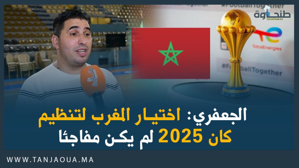 الجعفري: اختيار المغرب لتنظيم كان 2025 لم يكن مفاجئا