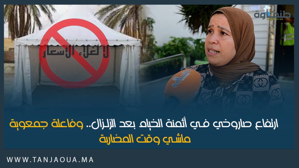 ارتفاع صاروخي في أثمنة الخيام بعد الزلزال.. وفاعلة جمعوية: ماشي وقت المضاربة
