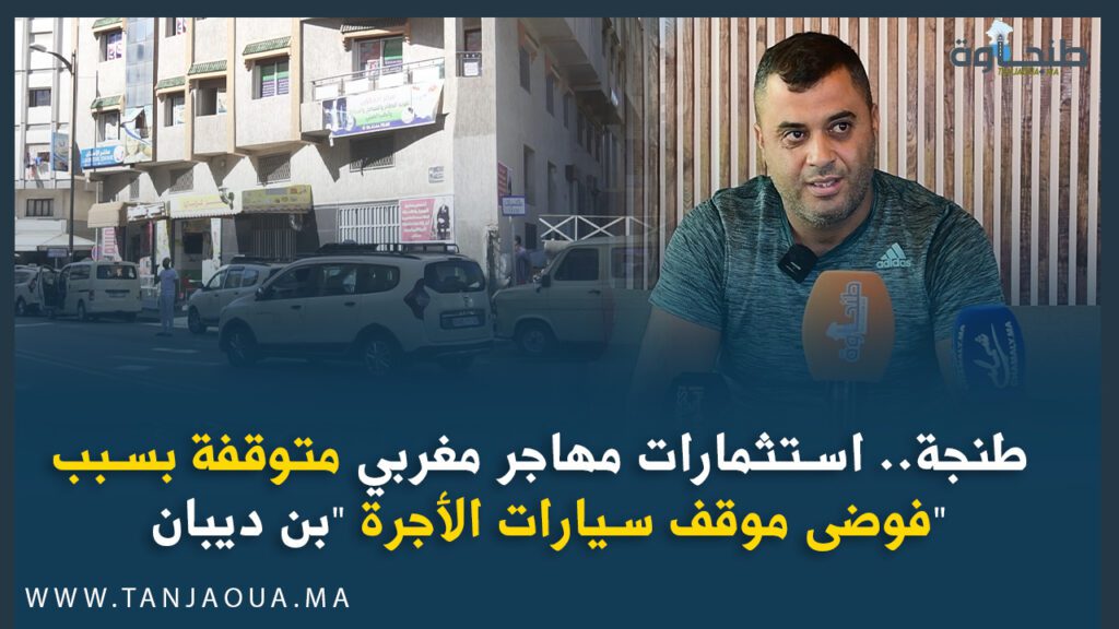 طنجة.. استثمارات مهاجر مغربي متوقفة بسبب فوضى موقف سيارات الأجرة “بن ديبان”