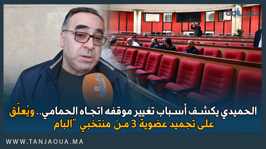 الحميدي يكشف أسباب تغيير موقفه اتجاه الحمامي.. ويُعلّق على تجميد عضوية 3 من منتخبي “البام