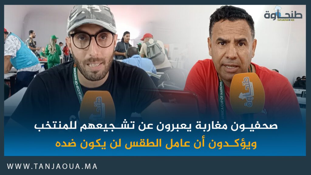 صحفيون مغاربة يعبرون عن تشجيعهم للمنتخب ويؤكدون أن عامل الطقس لن يكون ضده