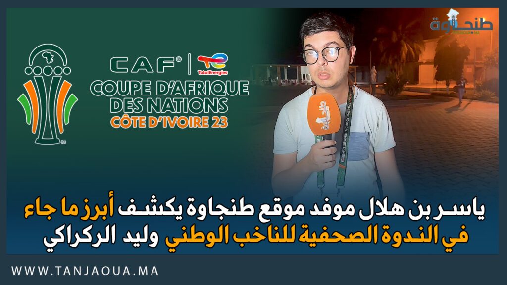 ياسر بن هلال موفد موقع طنجاوة يكشف أبرز ما جاء في الندوة الصحفية للناخب الوطني وليد الركراكي