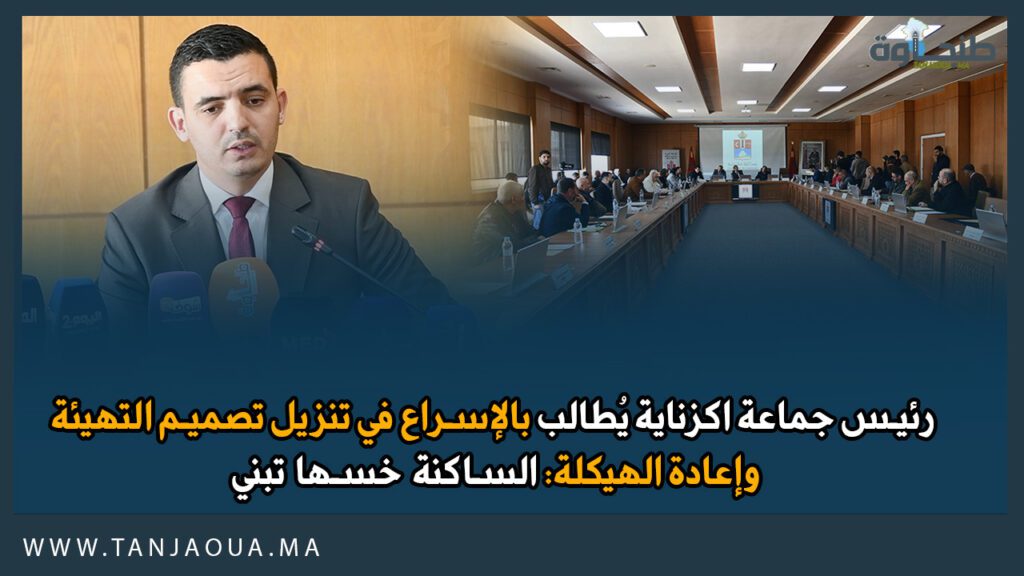 رئيس جماعة اكزناية يُطالب بالإسراع في تنزيل تصميم التهيئة وإعادة الهيكلة: الساكنة خسها تبني