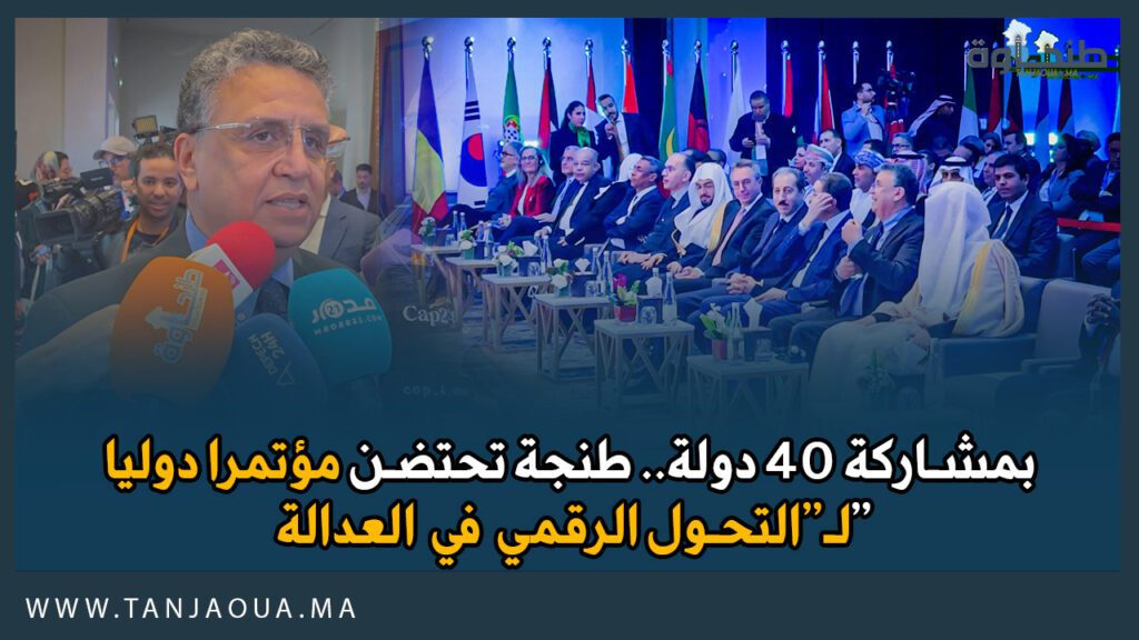بمشاركة 40 دولة.. طنجة تحتضن مؤتمرا دوليا لـ”التحول الرقمي في العدالة”