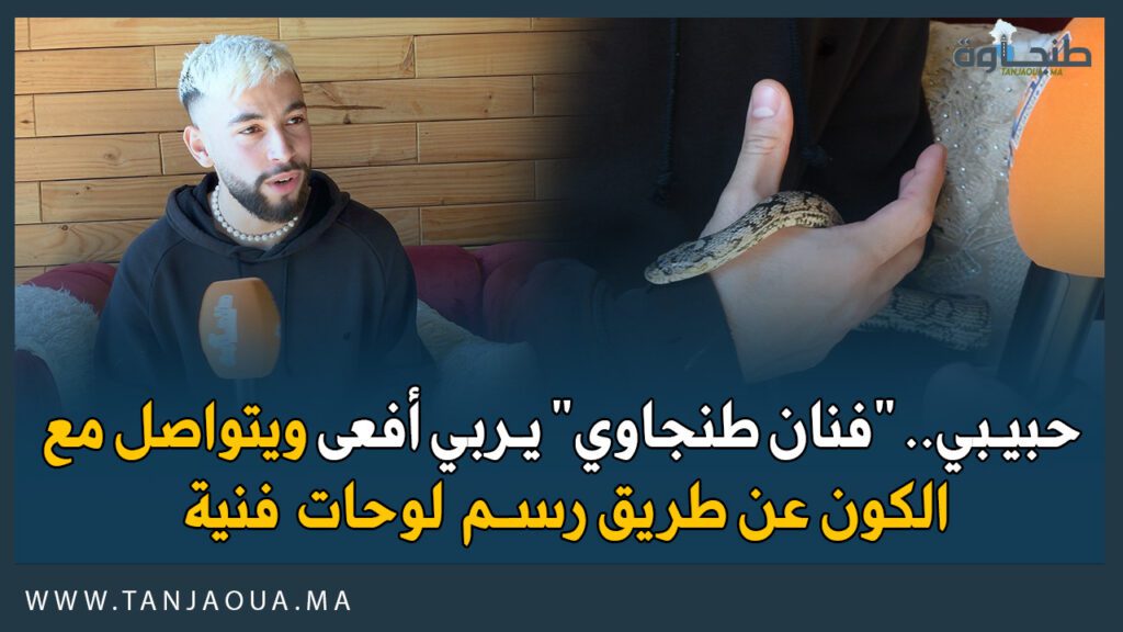 حبيبي.. “فنان طنجاوي” يربي أفعى ويتواصل مع الكون عن طريق رسم لوحات فنية