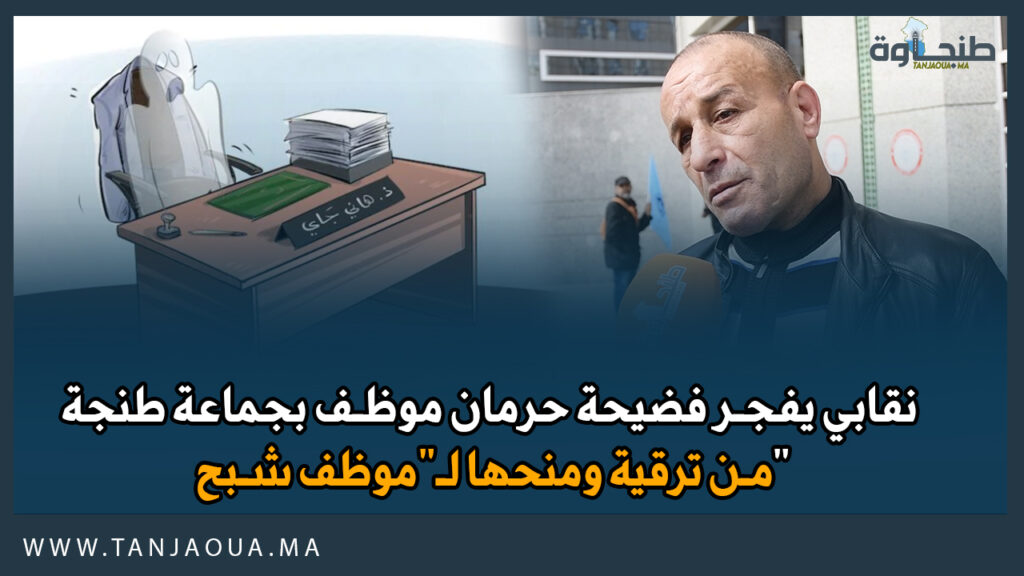 نقابي يفجر فضيحة حرمان موظف بجماعة طنجة من ترقية ومنحها لـ”موظف شبح”