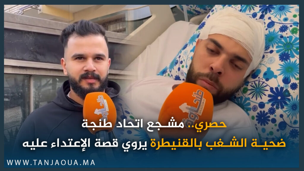 حصري.. مشجع اتحاد طنجة ضحية الشغب بالقنيطرة يروي قصة الإعتداء عليه