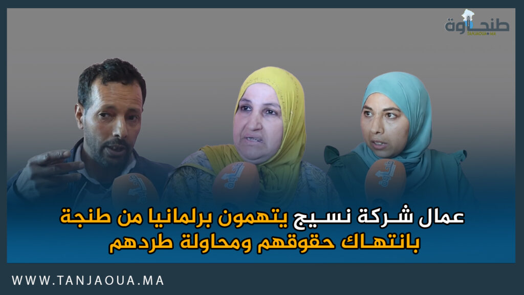 عمال شركة نسيج يتهمون برلمانيا من طنجة بانتهاك حقوقهم ومحاولة طردهم