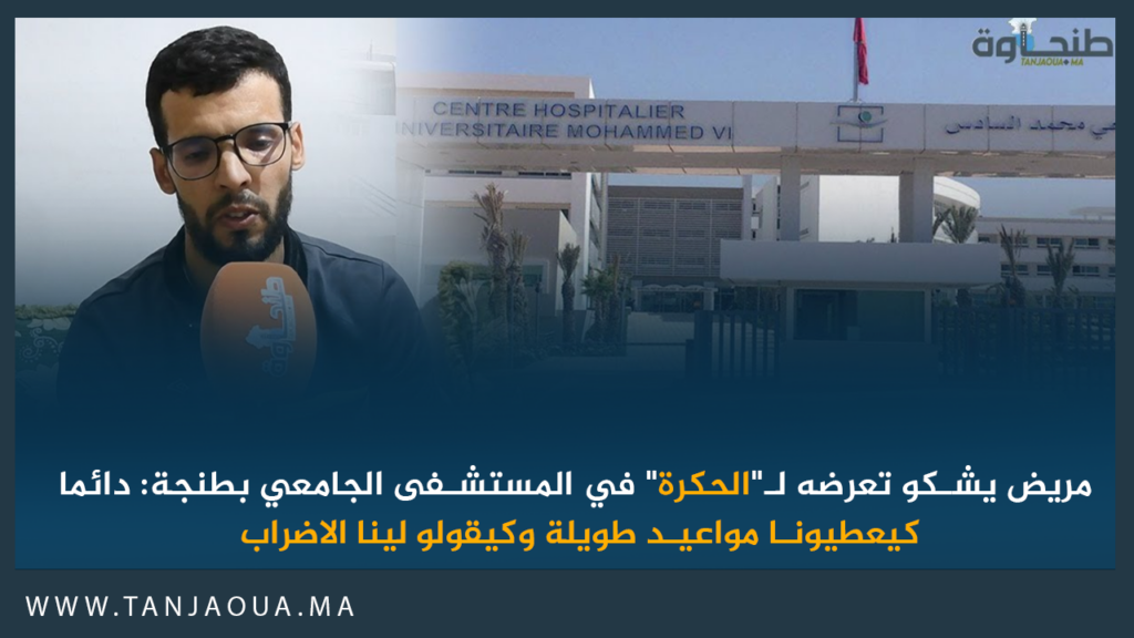 مريض يشكو تعرضه لـ”الحكرة” في المستشفى الجامعي بطنجة: دائما كيعطيونا مواعيد طويلة وكيقولو لينا الاضراب