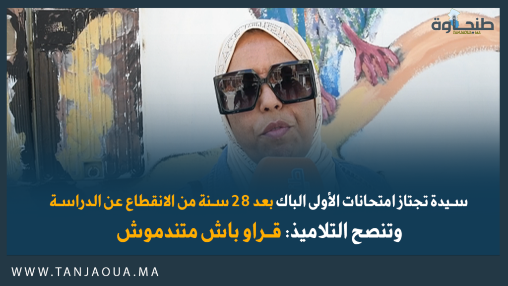 سيدة تجتاز امتحانات الأولى الباك بعد 28 سنة من الانقطاع عن الدراسة.. وتنصح التلاميذ: قراو باش متندموش!