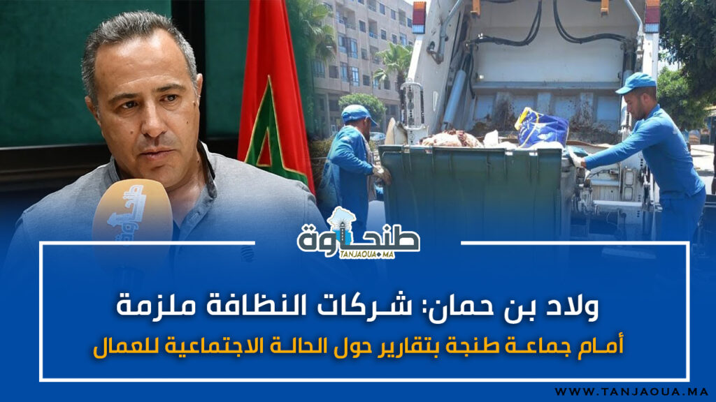 أولاد بن حمان: شركات النظافة ملزمة أمام جماعة طنجة بتقارير حول الحالة الاجتماعية للعمال