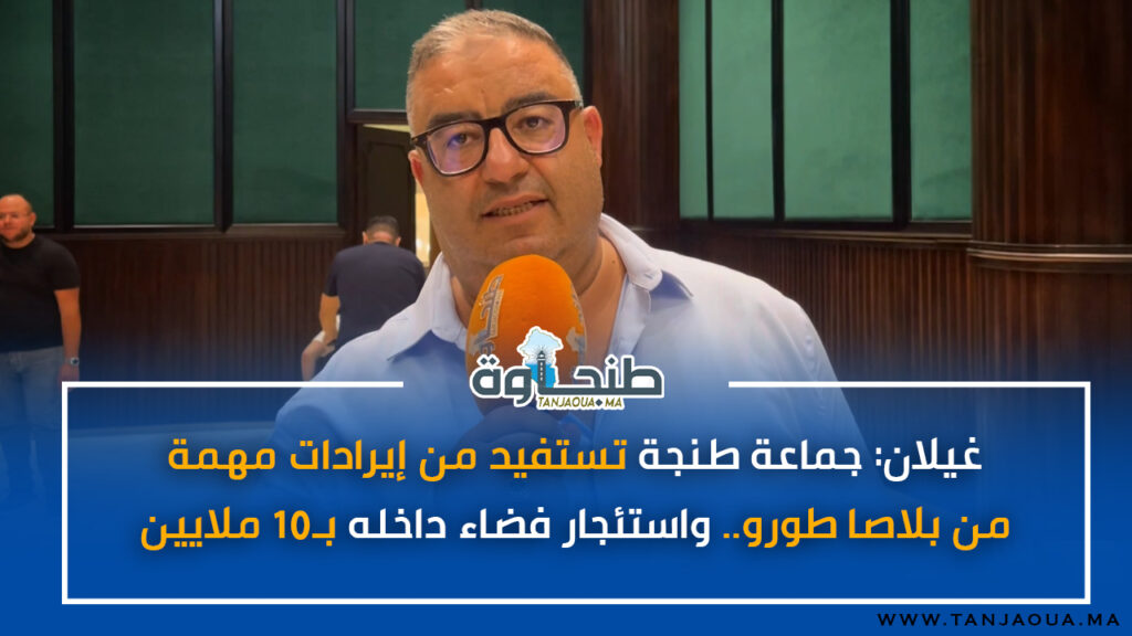 غيلان: جماعة طنجة تستفيد من إيرادات مهمة من بلاصا طورو .. واستئجار فضاء داخله بـ10 ملايين