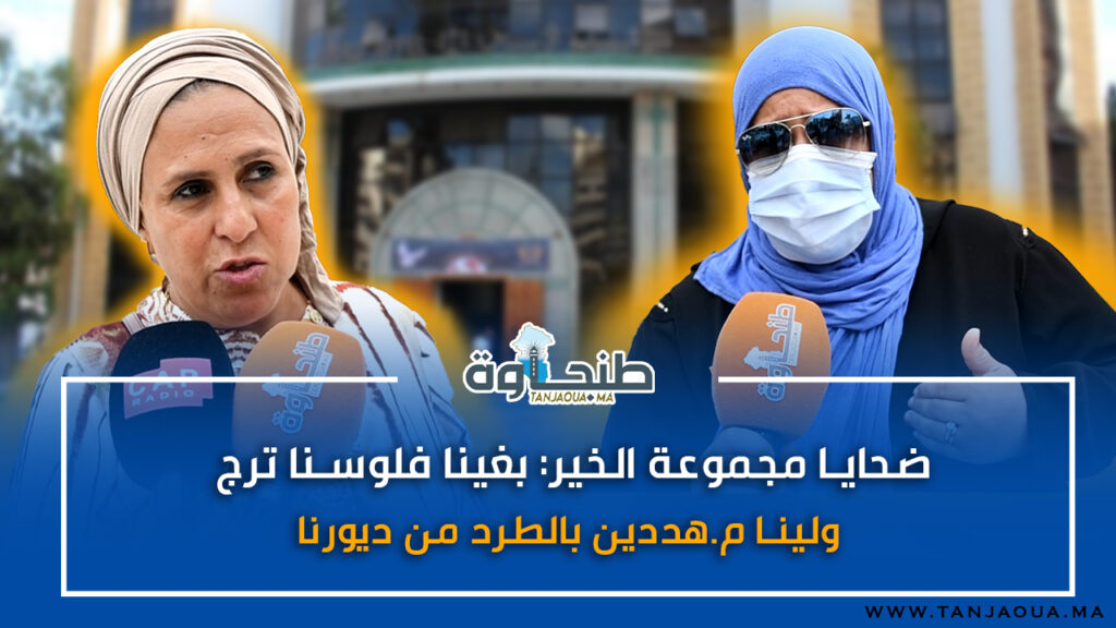 ضحايا مجموعة الخير: بغينا فلوسنا ترجع وولينا مهددين بالطرد من ديورنا