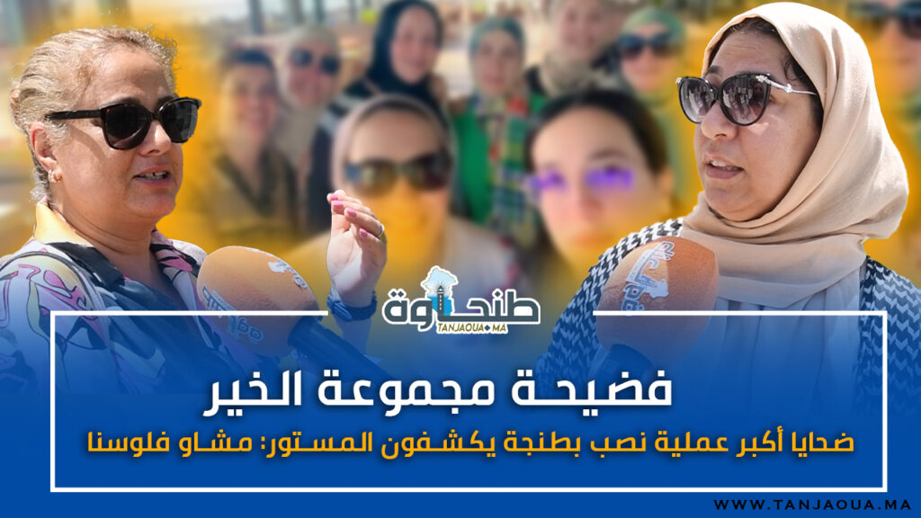 فضيحة مجموعة الخير.. ضحايا أكبر عملية نصب بطنجة يكشفون المستور: مشاو فلوسنا!