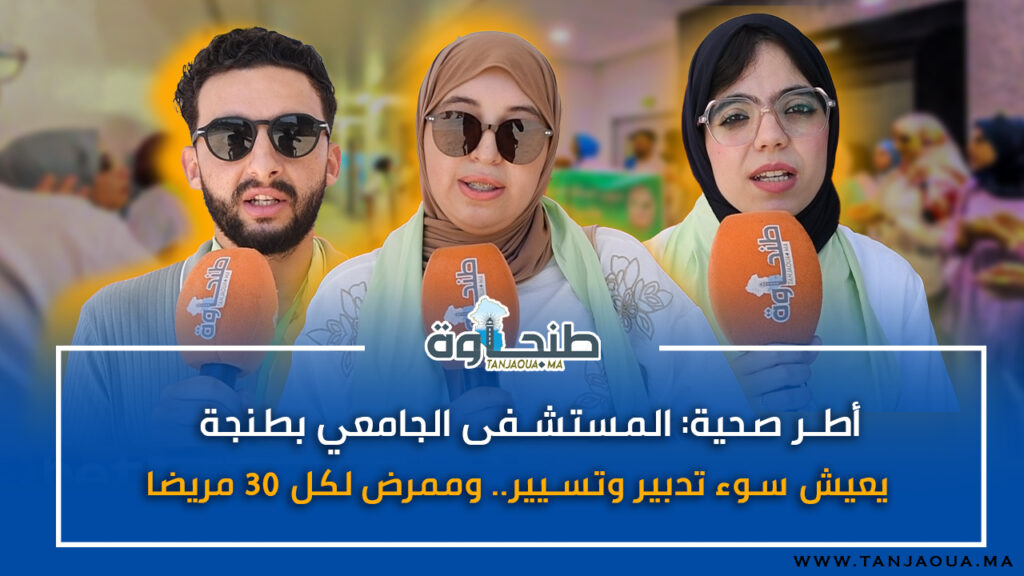 أطر صحية: المستشفى الجامعي بطنجة يعيش سوء تدبير وتسيير.. وممرض لكل 30 مريضا!