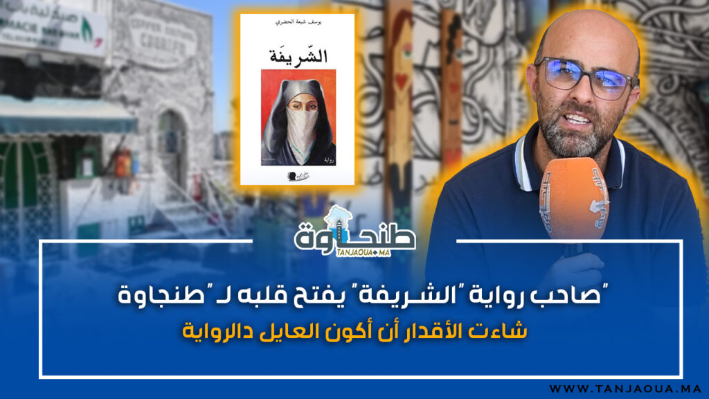 صاحب رواية “الشريفة” يفتح قلبه لـ “طنجاوة”: شاءت الأقدار أن أكون العايل دالرواية