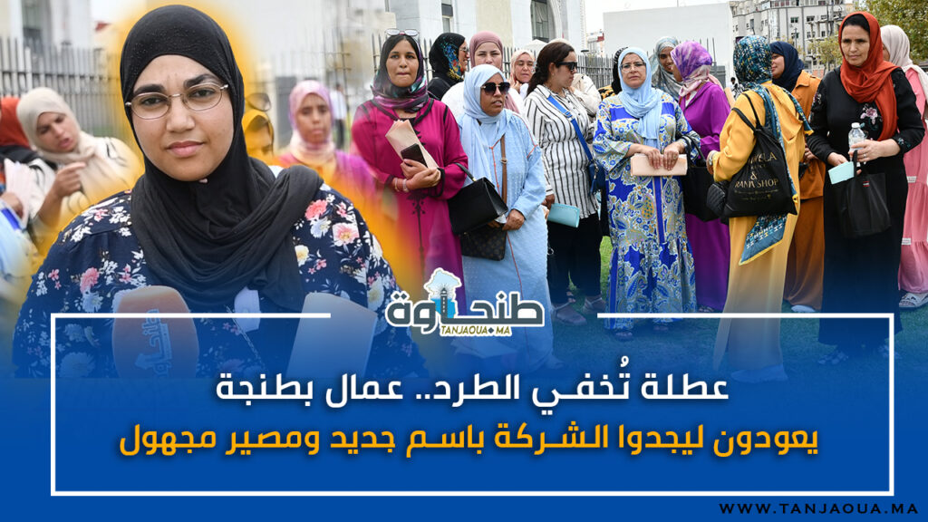 عطلة تُخفي الطرد.. عمال بطنجة يعودون ليجدوا الشركة باسم جديد ومصير مجهول!