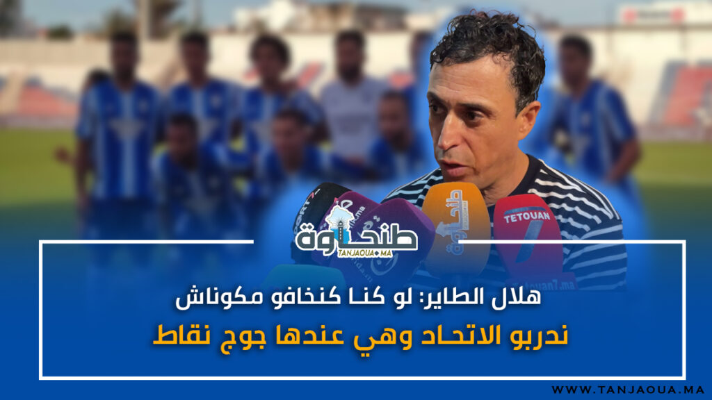 هلال الطاير: لو كنا كنخافو مكوناش ندربو الاتحاد وهي عندها جوج نقاط