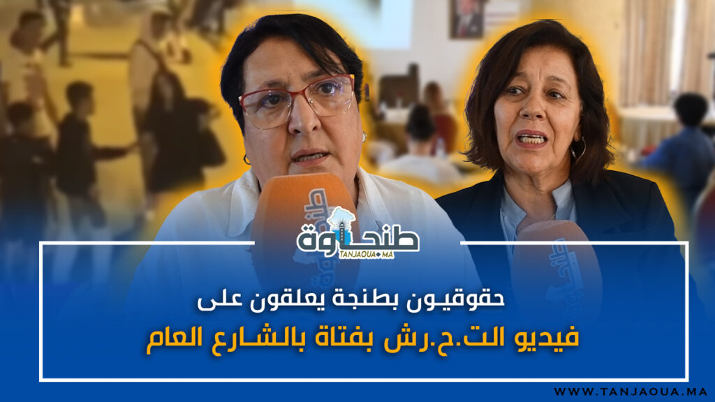 حقوقيون بطنجة يعلقون على فيديو الت.ح.ر.ش بفتاة بالشارع العام