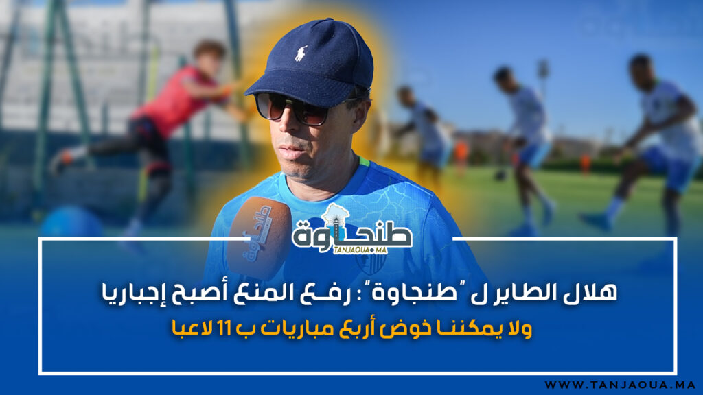 هلال الطاير ل “طنجاوة”: رفع المنع أصبح إجباريا ولا يمكننا خوض أربع مباريات ب 11 لاعبا