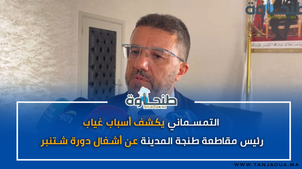 التمسماني يكشف أسباب غياب رئيس مقاطعة طنجة المدينة عن أشغال دورة شتنبر
