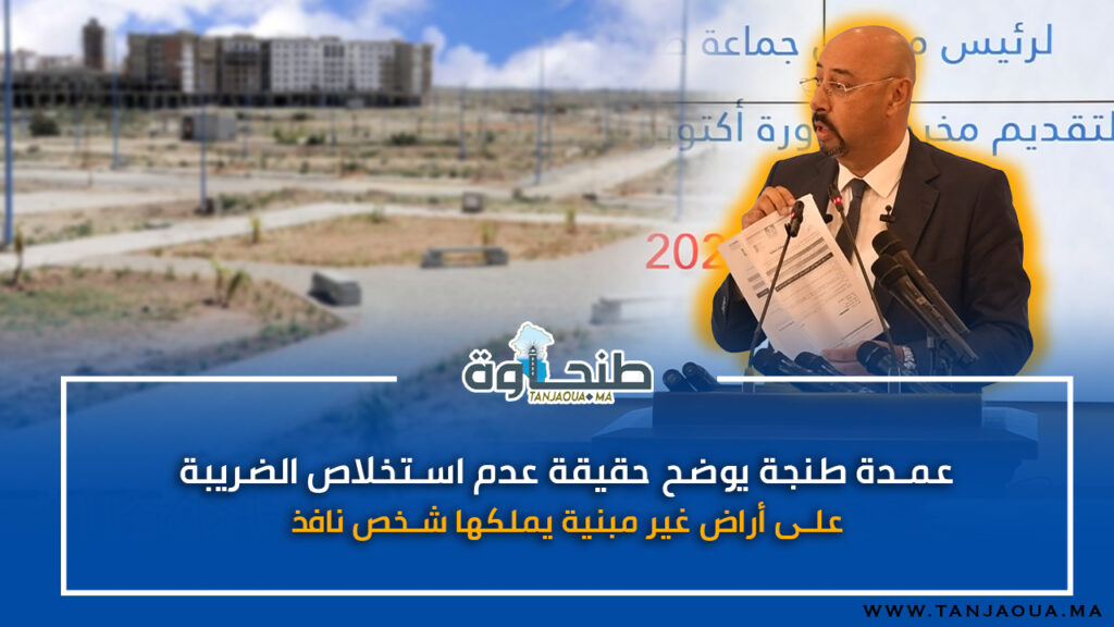 عمدة طنجة يوضح حقيقة عدم استخلاص الضريبة على أراض غير مبنية يملكها شخص نافذ