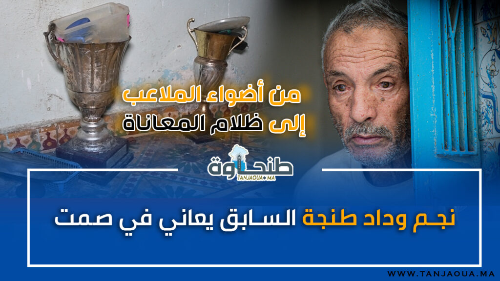 من أضواء الملاعب إلى ظلام المعاناة.. نجم وداد طنجة السابق يعاني في صمت!