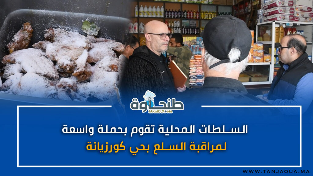 السلطات المحلية تقوم بحملة واسعة لمراقبة السلع بحي كورزيانة