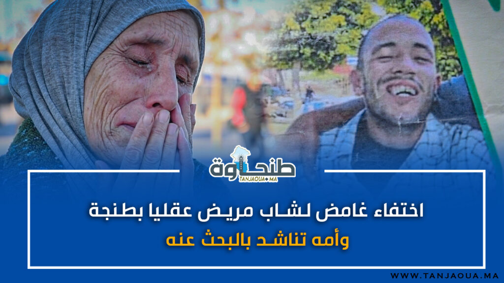 اختفاء غامض لشاب مريض عقليا بطنجة.. وأمه تناشد بالبحث عنه