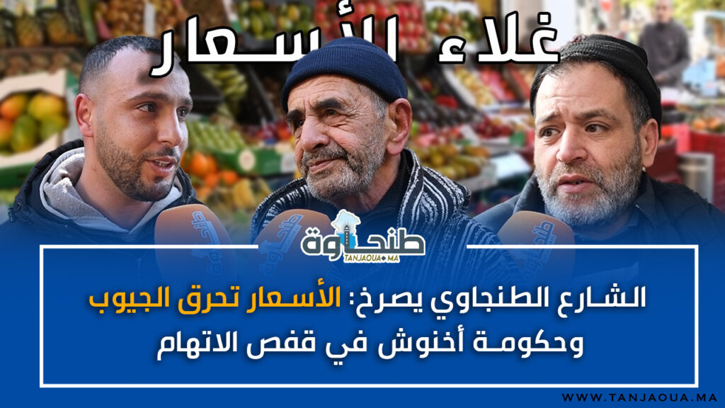 الشارع الطنجاوي يصرخ: الأسعار تحرق الجيوب.. وحكومة أخنوش في قفص الاتهام!