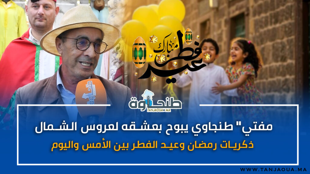 “مفتي” طنجاوي يبوح بعشقه لعروس الشمال.. ذكريات رمضان وعيد الفطر بين الأمس واليوم