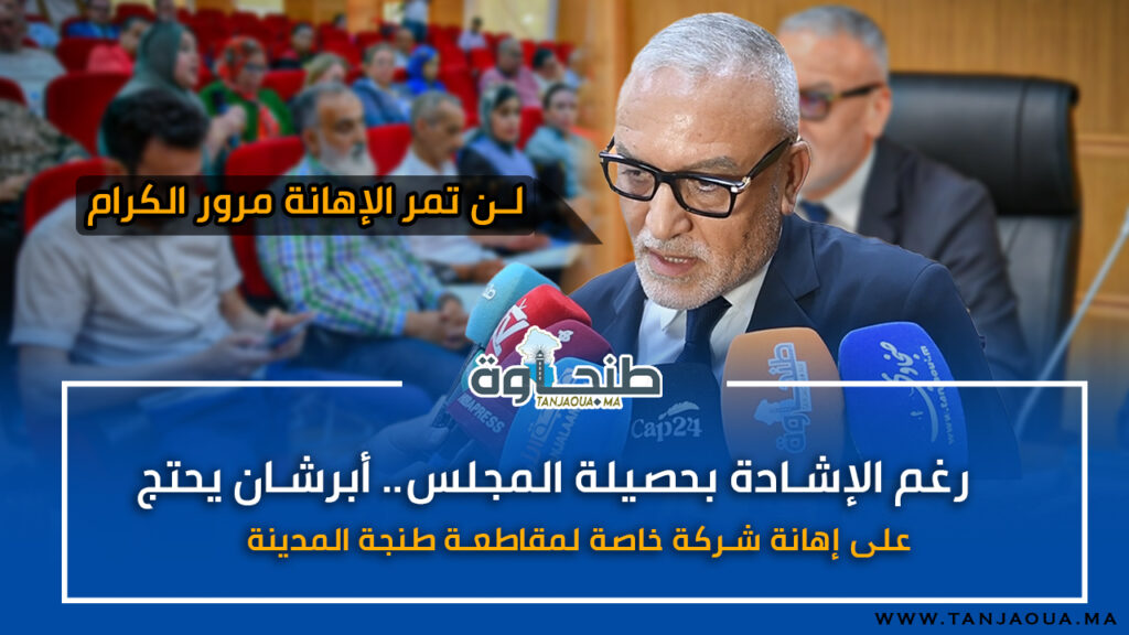 رغم الإشادة بحصيلة المجلس.. أبرشان يحتج على إهانة شركة خاصة لمقاطعة طنجة المدينة