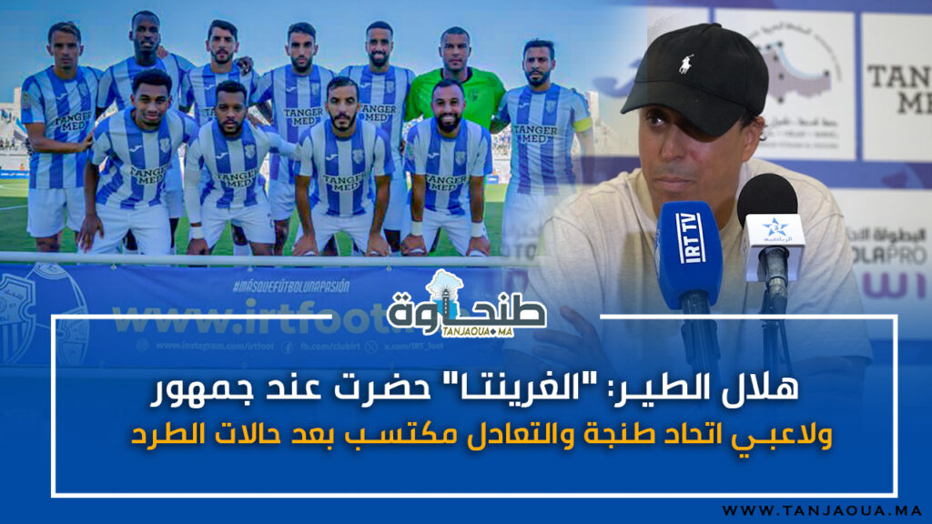 هلال الطير: “الغرينتا” حضرت عند جمهور ولاعبي اتحاد طنجة والتعادل مكتسب بعد حالات الطرد