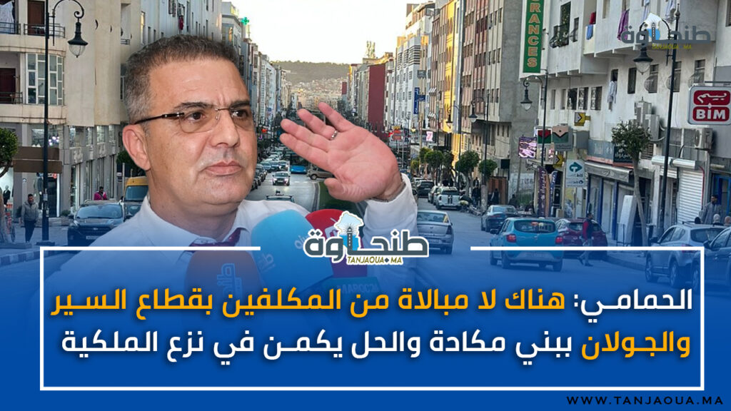 الحمامي: هناك لا مبالاة من المكلفين بقطاع السير والجولان ببني مكادة والحل يكمن في نزع الملكية