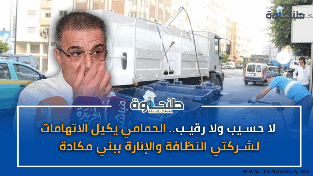 “لا حسيب ولا رقيب”.. الحمامي يكيل الاتهامات لشركتي النظافة والإنارة ببني مكادة