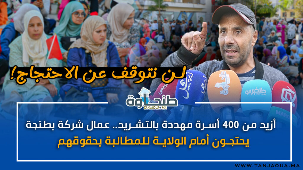 أزيد من 400 أسرة مهددة بالتشريد.. عمال شركة بطنجة يحتجون أمام الولاية للمطالبة بحقوقهم