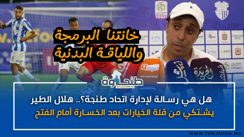 هل هي رسالة لإدارة اتحاد طنجة؟.. هلال الطير يشتكي من قلة الخيارات بعد الخسارة أمام الفتح