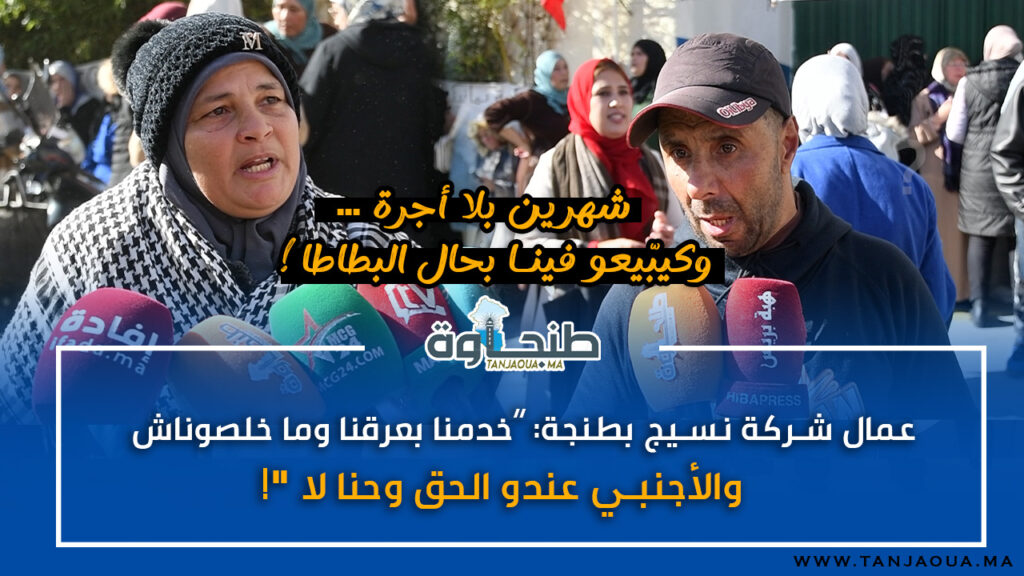 عمال شركة نسيج بطنجة: “خدمنا بعرقنا وما خلصوناش.. والأجنبي عندو الحق وحنا لا!”