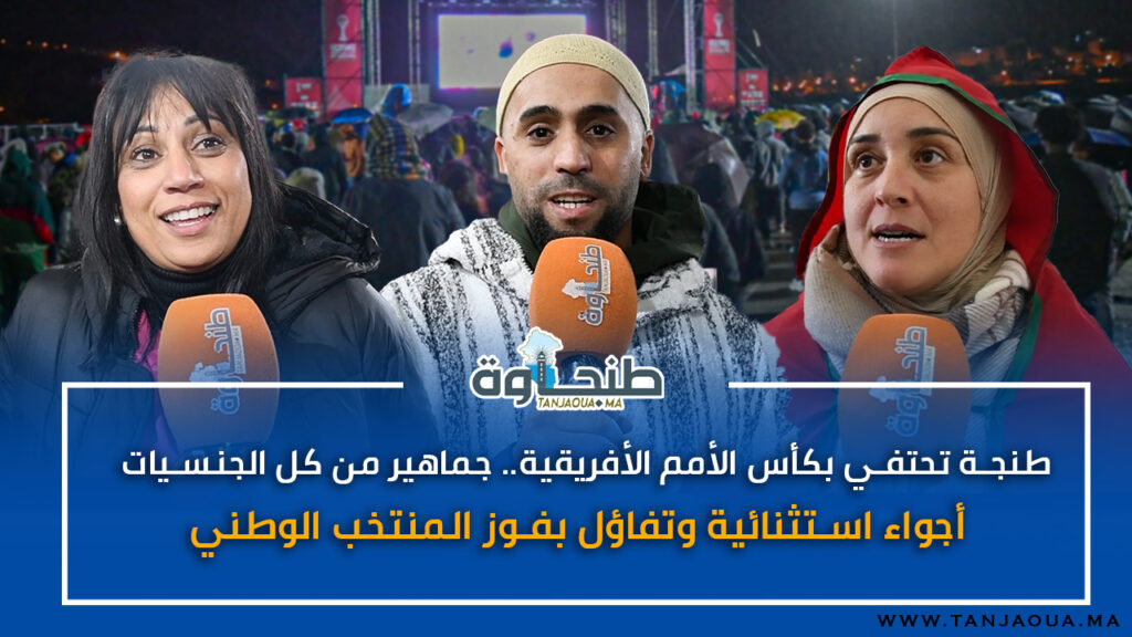 طنجة تحتفي بكأس الأمم الأفريقية.. جماهير من كل الجنسيات أجواء استثنائية وتفاؤل بفوز المنتخب الوطني