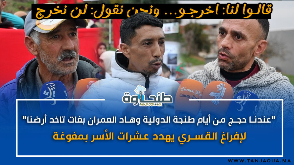 “عندنا حجج من زمن طنجة الدولية وهاد العمران بغات تاخد أرضنا”.. الإفراغ القسري يهدد عشرات الأسر بمغوغة