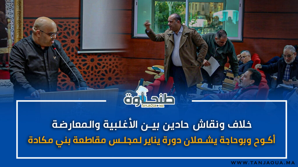 خلاف ونقاش حادين بين الأغلبية والمعارضة.. أكوح وبوحاجة يشعلان دورة يناير لمجلس مقاطعة بني مكادة