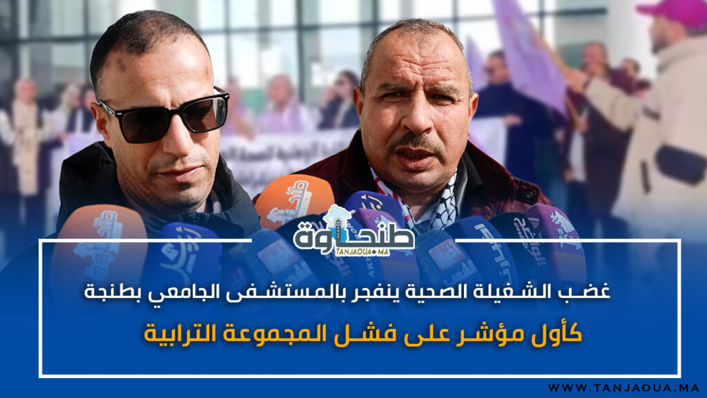 غضب الشغيلة الصحية ينفجر بالمستشفى الجامعي بطنجة كأول مؤشر على فشل المجموعة الترابية