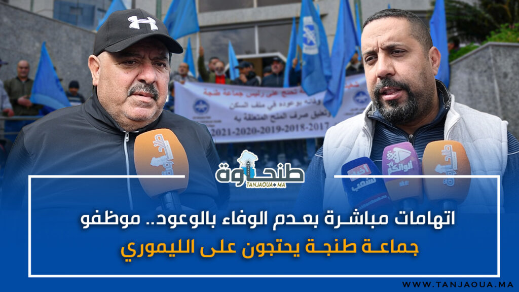 اتهامات مباشرة بعدم الوفاء بالوعود.. موظفو جماعة طنجة يحتجون على الليموري