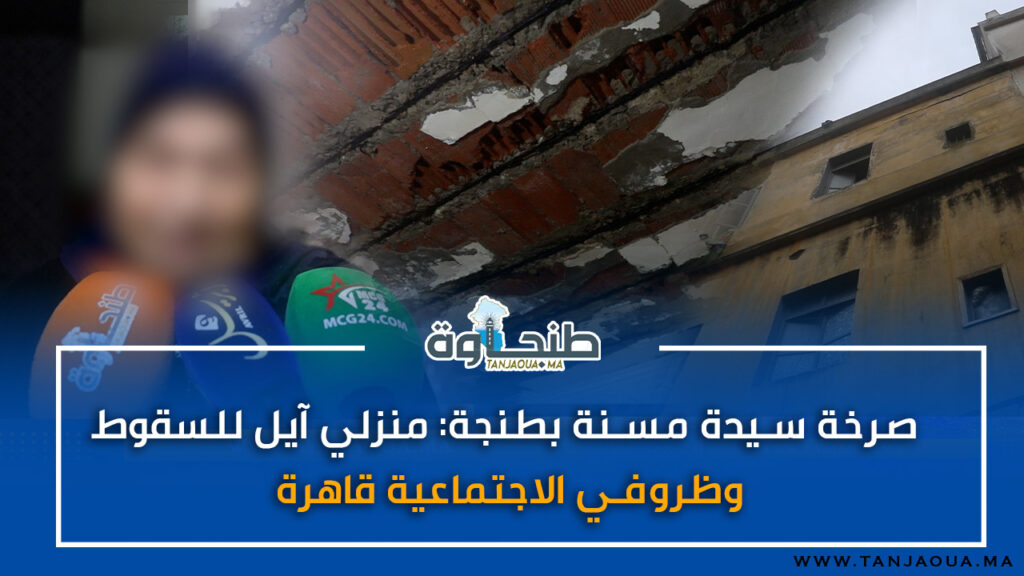 صرخة سيدة مسنة بطنجة: منزلي آيل للسقوط وظروفي الاجتماعية قاهرة