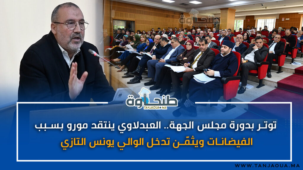 توتر بدورة مجلس الجهة.. العبدلاوي ينتقد مورو بسبب الفيضانات ويثمّن تدخل الوالي يونس التازي