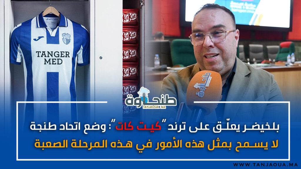 بلخيضر يعلّق على ترند “كيت كات”: وضع اتحاد طنجة لا يسمح بمثل هذه الأمور في هذه المرحلة الصعبة