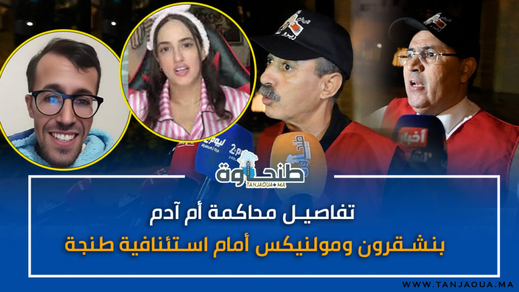 تفاصيل محاكمة أم آدم بنشقرون ومولنيكس أمام استئنافية طنجة