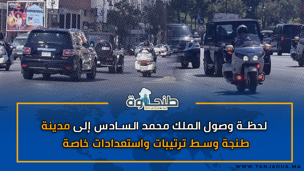لحظة وصول الملك محمد السادس إلى مدينة طنجة وسط ترتيبات واستعدادات خاصة