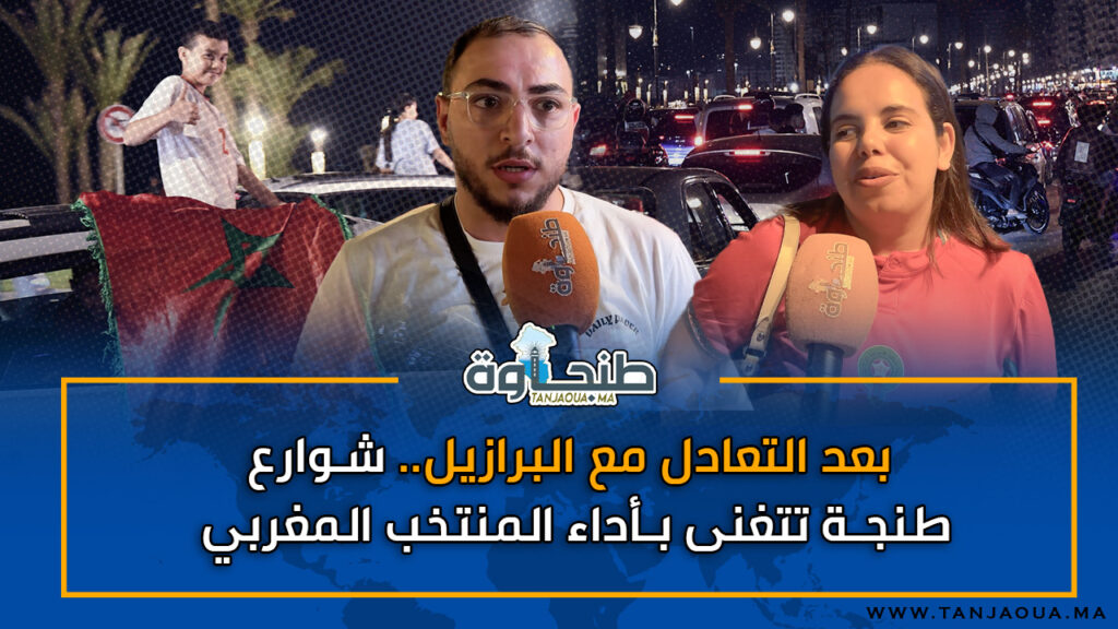بعد التعادل مع البرازيل.. شوارع طنجة تتغنى بأداء المنتخب المغربي